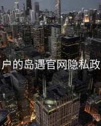 面向用户的岛遇官网隐私政策解读