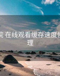 欧乐影院 在线观看缓存速度慢如何处理