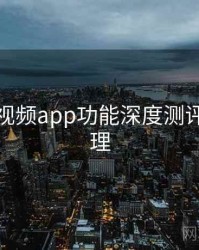 汤不热视频app功能深度测评要点整理