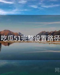吃瓜51完整设置路径
