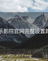 欧乐影院官网完整设置路径