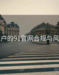 面向用户的91官网合规与风险提示