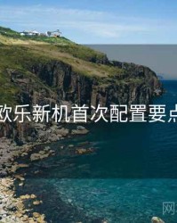 欧乐新机首次配置要点
