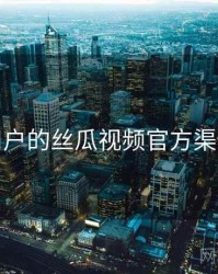 面向用户的丝瓜视频官方渠道核验