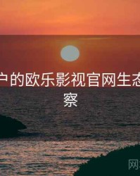 面向用户的欧乐影视官网生态合作观察