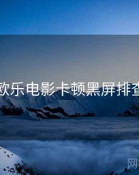 欧乐电影卡顿黑屏排查