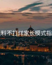 黑料不打烊家长模式指南