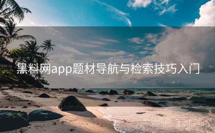 黑料网app题材导航与检索技巧入门