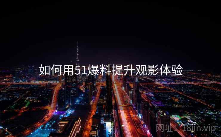 如何用51爆料提升观影体验