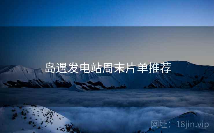 岛遇发电站周末片单推荐