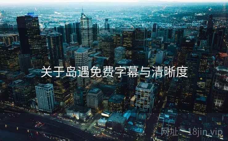 关于岛遇免费字幕与清晰度