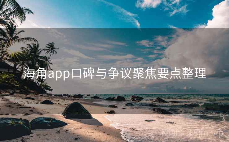 海角app口碑与争议聚焦要点整理