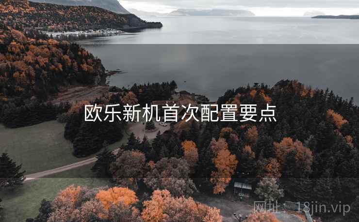 欧乐新机首次配置要点
