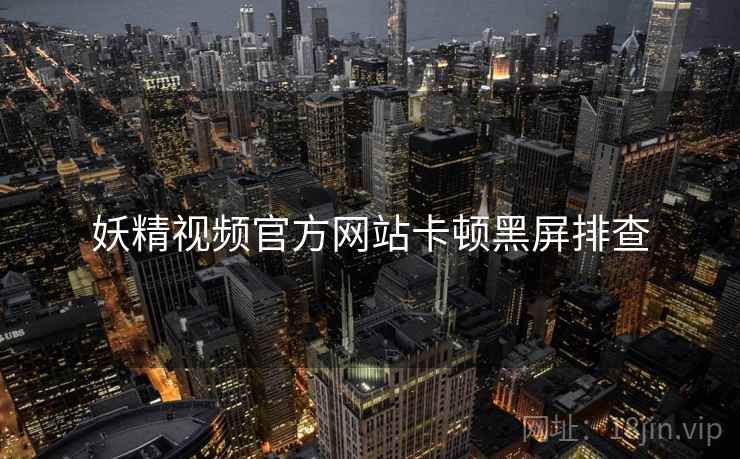 妖精视频官方网站卡顿黑屏排查