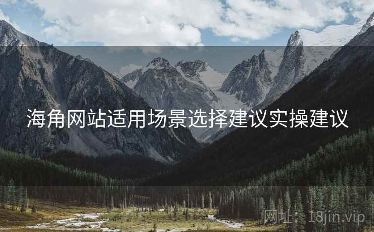海角网站适用场景选择建议实操建议