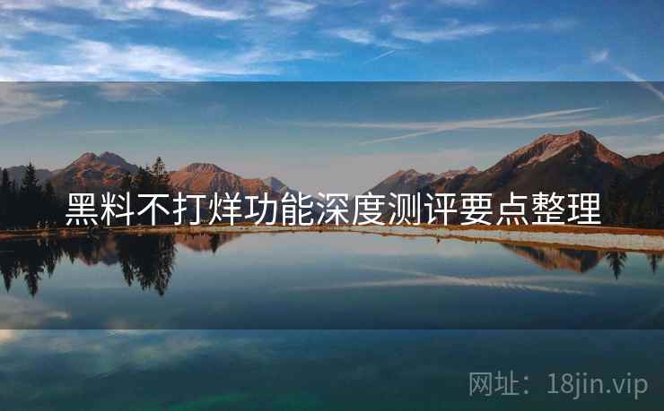 黑料不打烊功能深度测评要点整理
