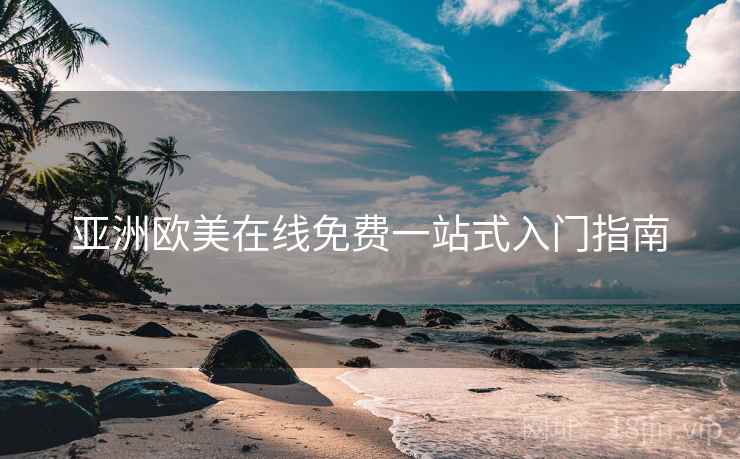 亚洲欧美在线免费一站式入门指南