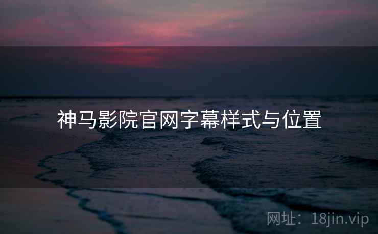 神马影院官网字幕样式与位置