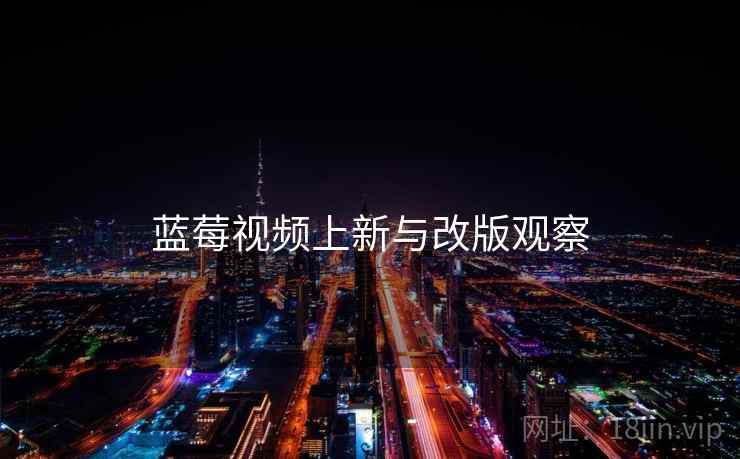 蓝莓视频上新与改版观察