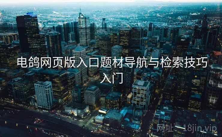 电鸽网页版入口题材导航与检索技巧入门