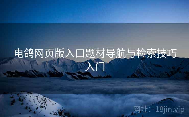 电鸽网页版入口题材导航与检索技巧入门
