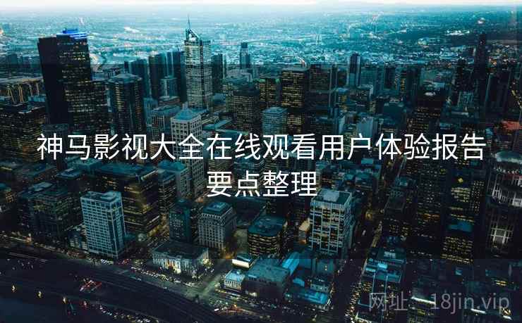 神马影视大全在线观看用户体验报告要点整理