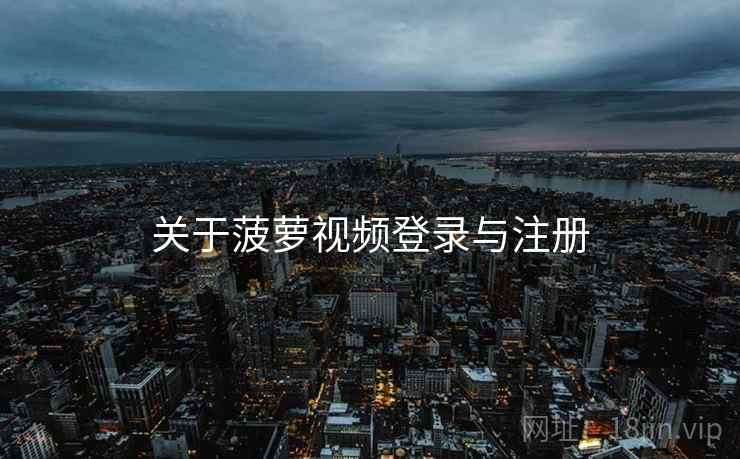 关于菠萝视频登录与注册