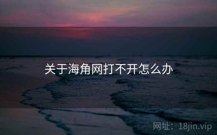 关于海角网打不开怎么办