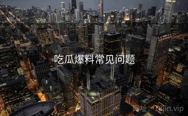 吃瓜爆料常见问题