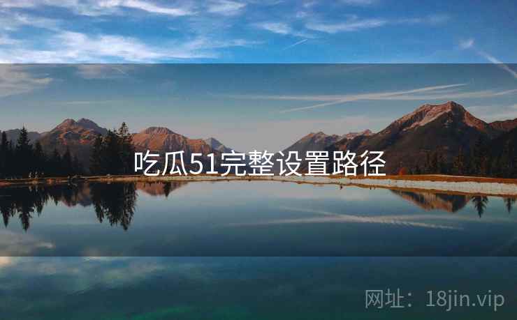吃瓜51完整设置路径