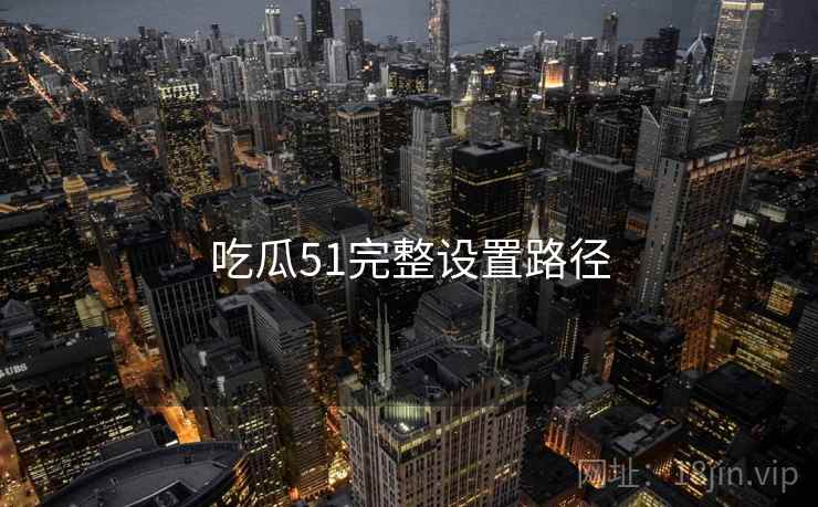 吃瓜51完整设置路径