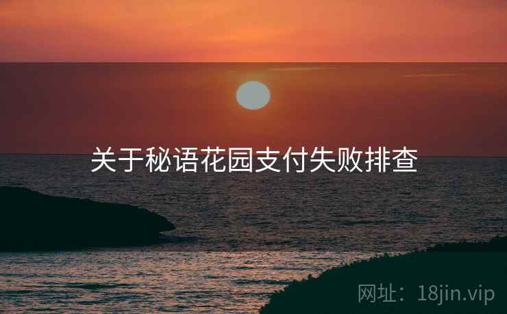 关于秘语花园支付失败排查