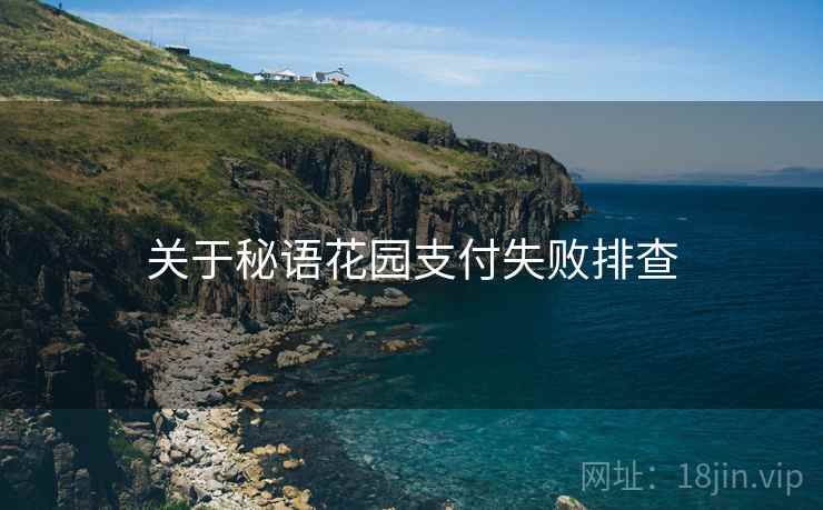 关于秘语花园支付失败排查