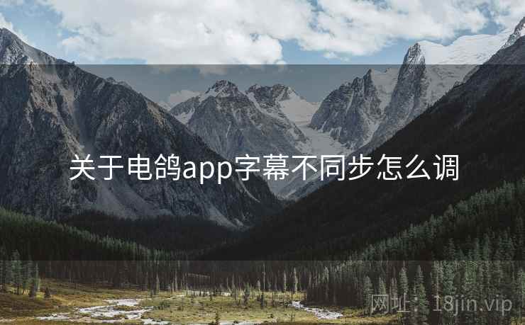 关于电鸽app字幕不同步怎么调