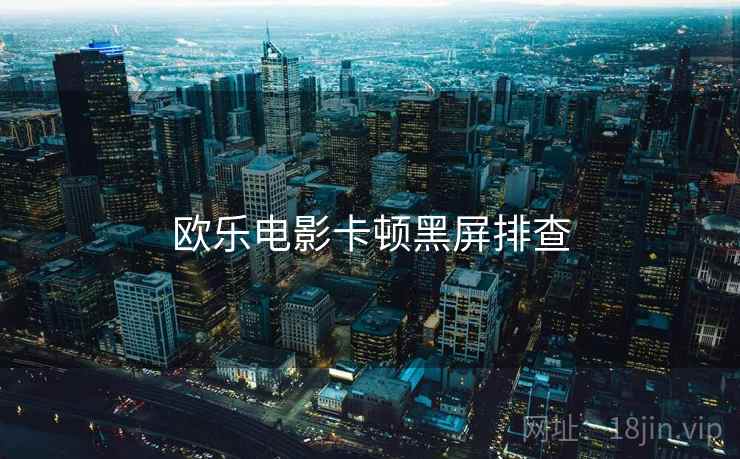 欧乐电影卡顿黑屏排查
