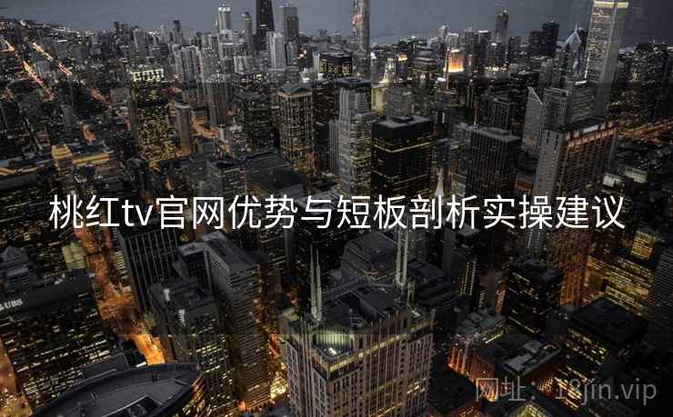 桃红tv官网优势与短板剖析实操建议