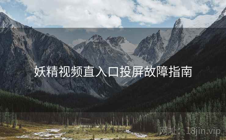 妖精视频直入口投屏故障指南