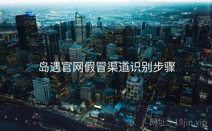 岛遇官网假冒渠道识别步骤