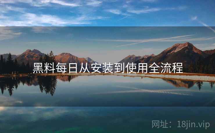 黑料每日从安装到使用全流程