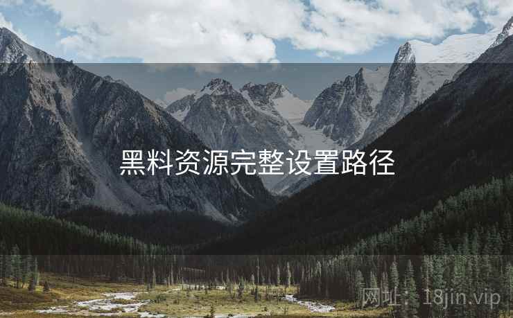 黑料资源完整设置路径