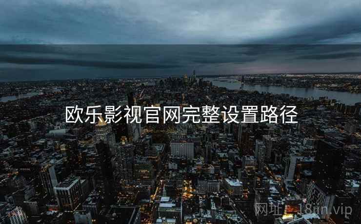 欧乐影视官网完整设置路径
