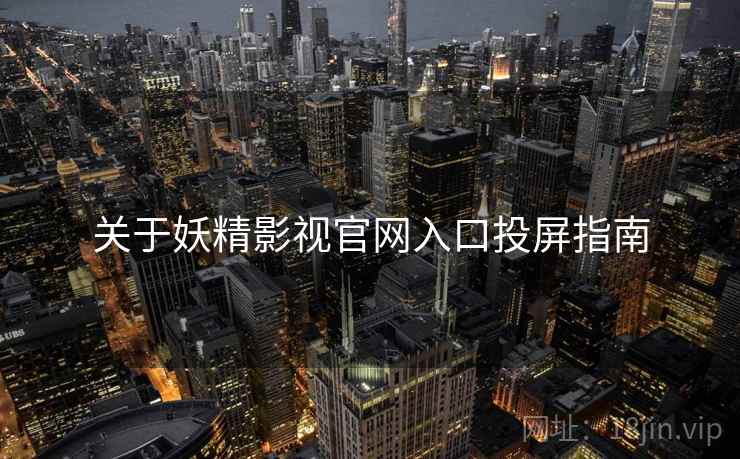 关于妖精影视官网入口投屏指南