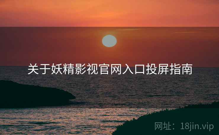 关于妖精影视官网入口投屏指南