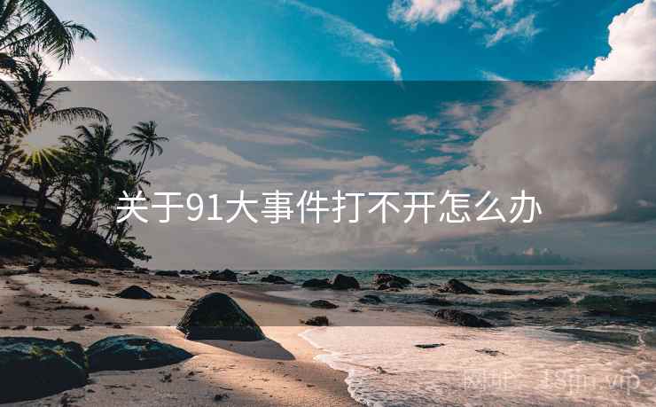关于91大事件打不开怎么办