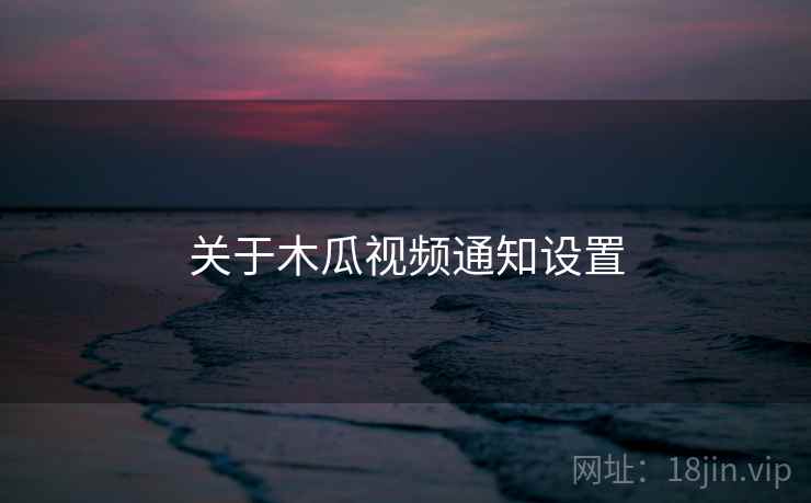 关于木瓜视频通知设置