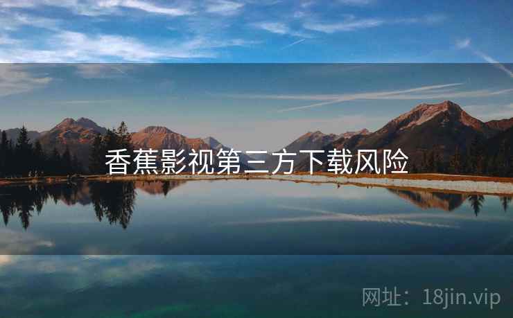 香蕉影视第三方下载风险