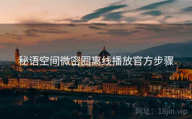 秘语空间微密圈离线播放官方步骤