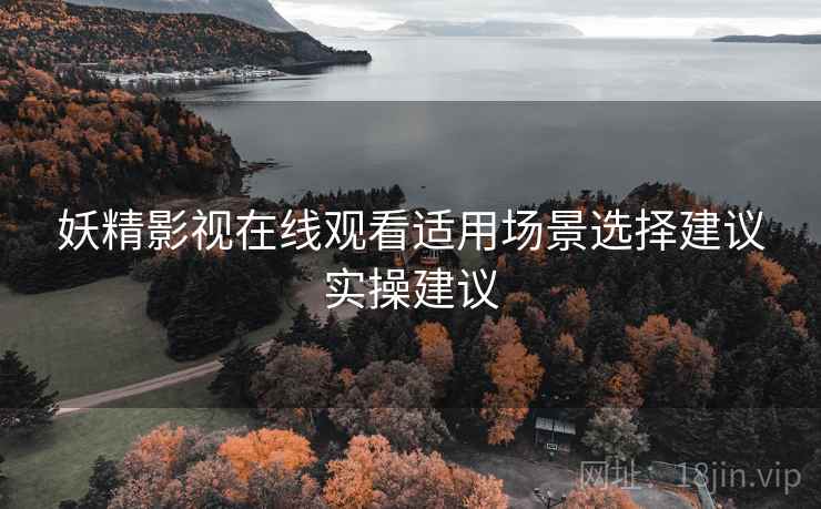 妖精影视在线观看适用场景选择建议实操建议