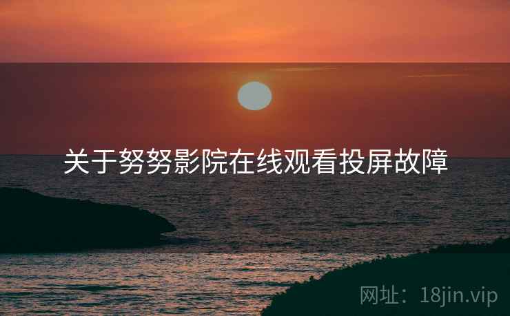 关于努努影院在线观看投屏故障