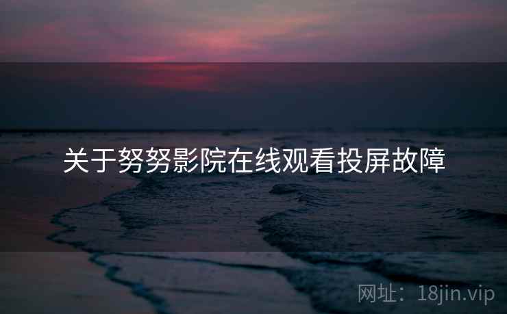 关于努努影院在线观看投屏故障